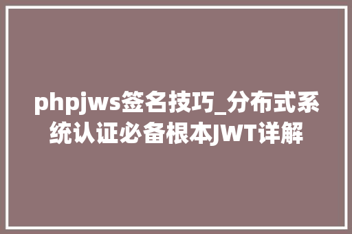 phpjws签名技巧_分布式系统认证必备根本JWT详解
