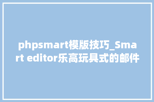 phpsmart模版技巧_Smart editor乐高玩具式的邮件编辑器