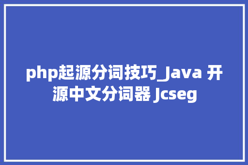 php起源分词技巧_Java 开源中文分词器 Jcseg