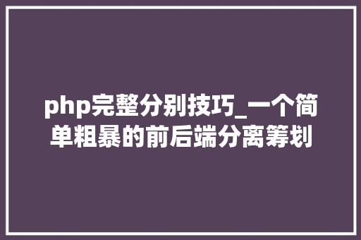php完整分别技巧_一个简单粗暴的前后端分离筹划