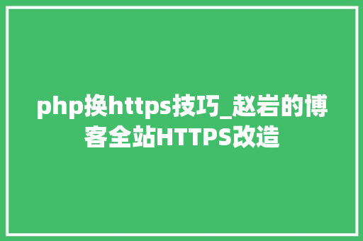 php换https技巧_赵岩的博客全站HTTPS改造