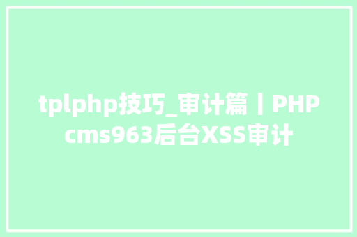 tplphp技巧_审计篇丨PHPcms963后台XSS审计