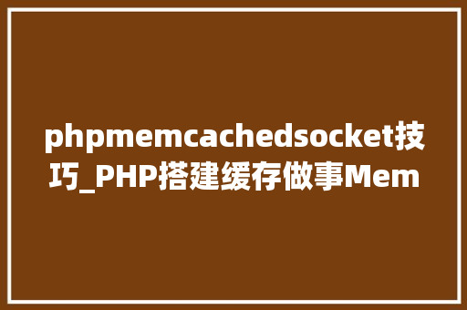 phpmemcachedsocket技巧_PHP搭建缓存做事MemcacheRedis