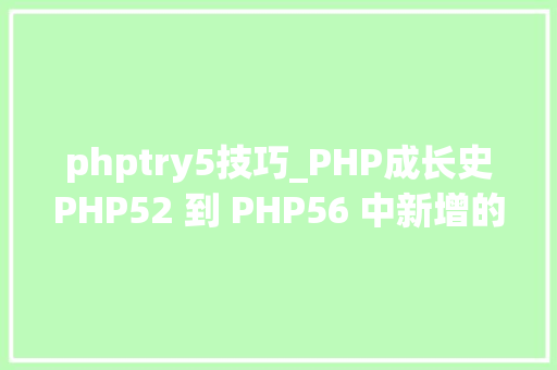 phptry5技巧_PHP成长史PHP52 到 PHP56 中新增的功能详解