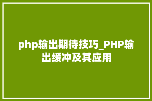 php输出期待技巧_PHP输出缓冲及其应用