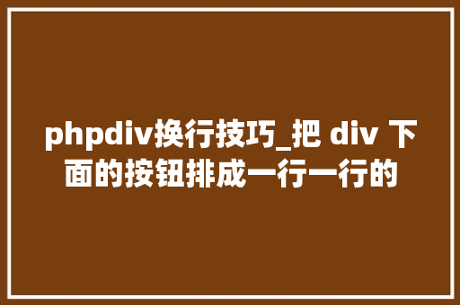 phpdiv换行技巧_把 div 下面的按钮排成一行一行的