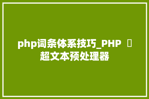 php词条体系技巧_PHP  ​超文本预处理器