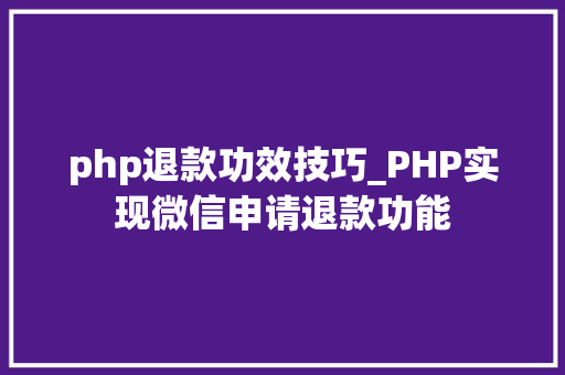 php退款功效技巧_PHP实现微信申请退款功能