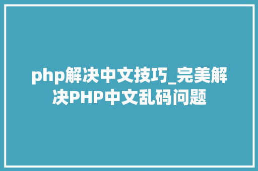 php解决中文技巧_完美解决PHP中文乱码问题