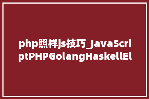 php照样js技巧_JavaScriptPHPGolangHaskellElixir哪个才是最佳编程措辞