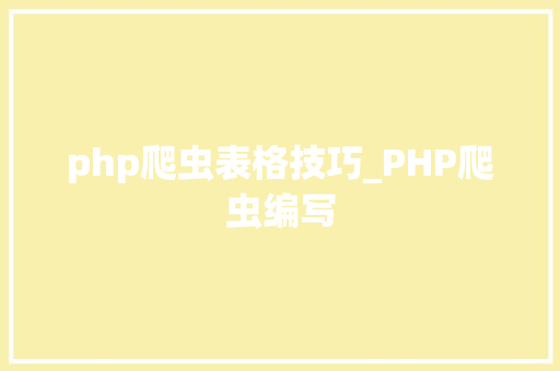 php爬虫表格技巧_PHP爬虫编写
