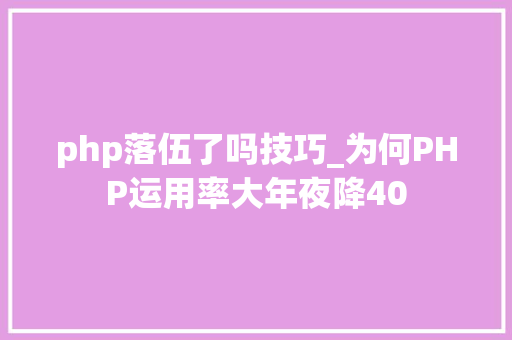 php落伍了吗技巧_为何PHP运用率大年夜降40