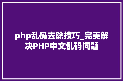 php乱码去除技巧_完美解决PHP中文乱码问题