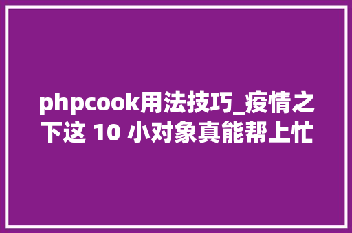 phpcook用法技巧_疫情之下这 10 小对象真能帮上忙