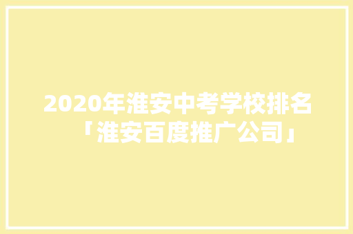 2020年淮安中考学校排名「淮安百度推广公司」