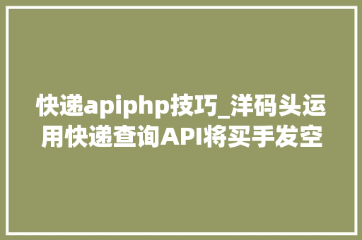 快递apiphp技巧_洋码头运用快递查询API将买手发空包率降至0的秘密