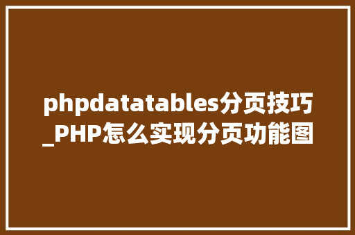 phpdatatables分页技巧_PHP怎么实现分页功能图文视频教程
