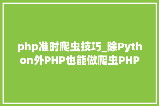 php准时爬虫技巧_除Python外PHP也能做爬虫PHP准时爬取代理IP