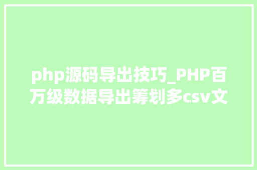 php源码导出技巧_PHP百万级数据导出筹划多csv文件压缩实例讲解