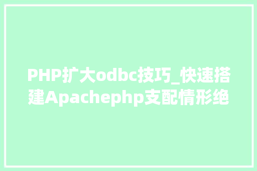 PHP扩大odbc技巧_快速搭建Apachephp支配情形绝无废话