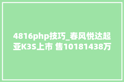 4816php技巧_春风悦达起亚K3S上市 售10181438万