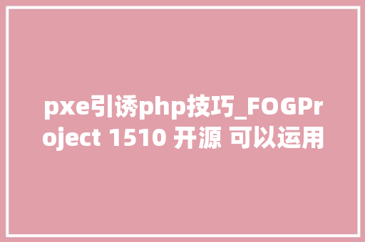 pxe引诱php技巧_FOGProject 1510 开源 可以运用PXEPartClone和Web GUI