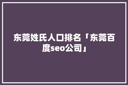 东莞姓氏人口排名「东莞百度seo公司」