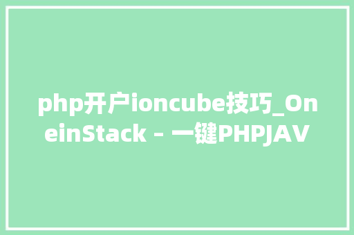 php开户ioncube技巧_OneinStack – 一键PHPJAVA安装对象