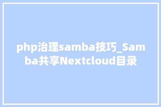 php治理samba技巧_Samba共享Nextcloud目录
