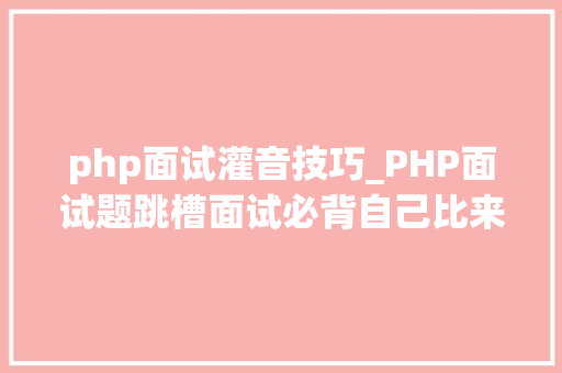 php面试灌音技巧_PHP面试题跳槽面试必背自己比来5年的整理二