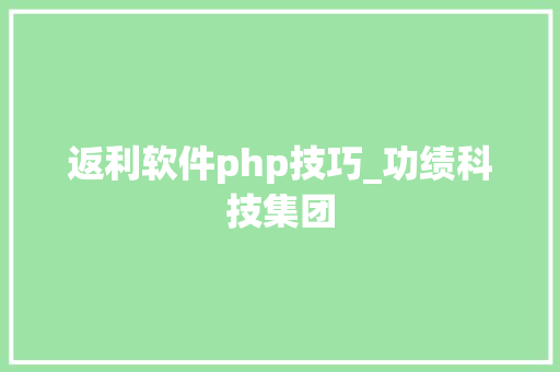 返利软件php技巧_功绩科技集团