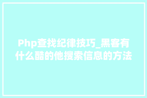Php查找纪律技巧_黑客有什么酷的他搜索信息的方法你也会