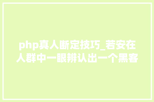 php真人断定技巧_若安在人群中一眼辨认出一个黑客｜宅客问答