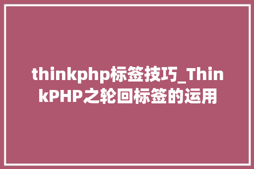 thinkphp标签技巧_ThinkPHP之轮回标签的运用