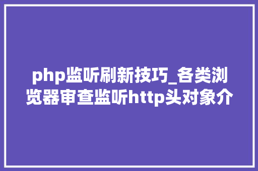php监听刷新技巧_各类浏览器审查监听http头对象介绍