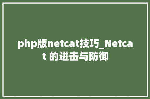 php版netcat技巧_Netcat 的进击与防御