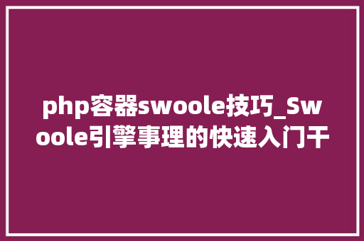 php容器swoole技巧_Swoole引擎事理的快速入门干货
