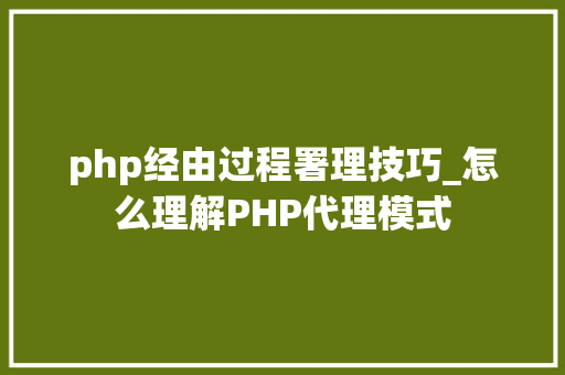 php经由过程署理技巧_怎么理解PHP代理模式