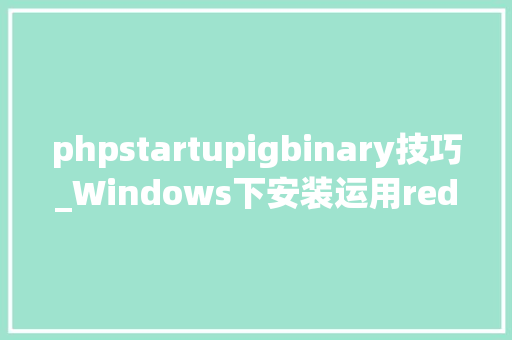 phpstartupigbinary技巧_Windows下安装运用redis