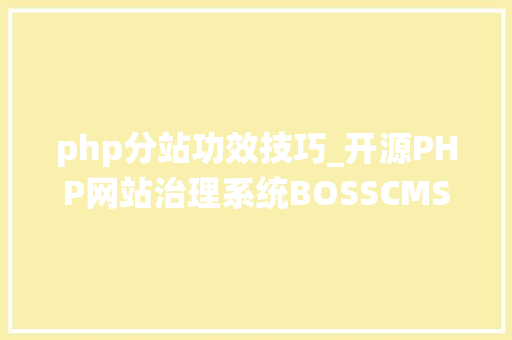 php分站功效技巧_开源PHP网站治理系统BOSSCMSV12正式宣告新增城市分站功能