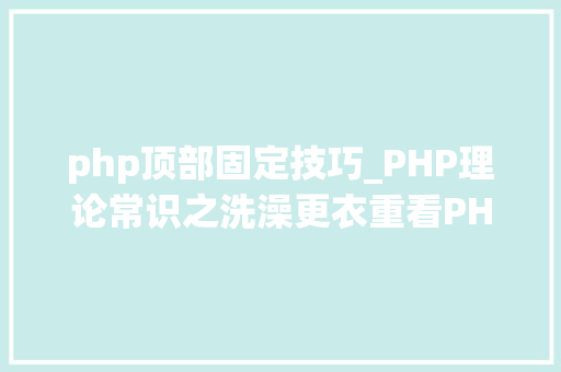 php顶部固定技巧_PHP理论常识之洗澡更衣重看PHP根本二