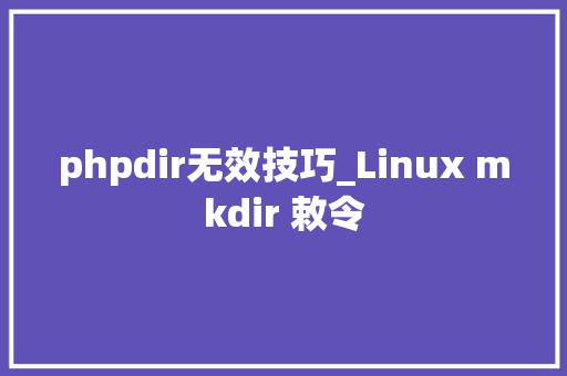phpdir无效技巧_Linux mkdir 敕令
