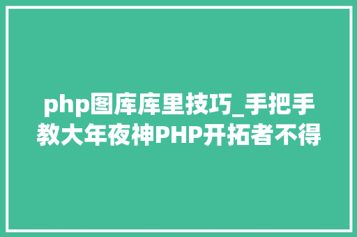php图库库里技巧_手把手教大年夜神PHP开拓者不得不学的24个超级PHP库