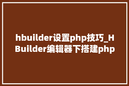 hbuilder设置php技巧_HBuilder编辑器下搭建php情形