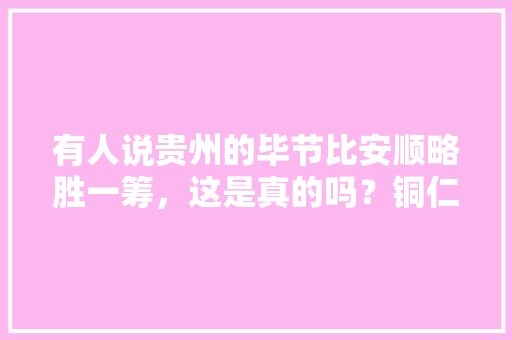 有人说贵州的毕节比安顺略胜一筹，这是真的吗？铜仁实力又如何「」