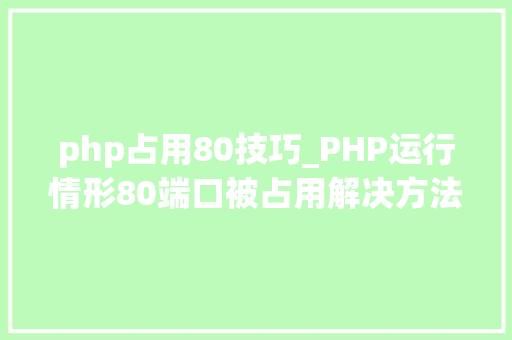 php占用80技巧_PHP运行情形80端口被占用解决方法