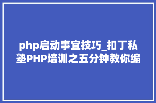 php启动事宜技巧_扣丁私塾PHP培训之五分钟教你编写一个实时弹幕网站