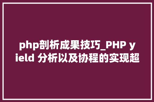 php剖析成果技巧_PHP yield 分析以及协程的实现超具体版