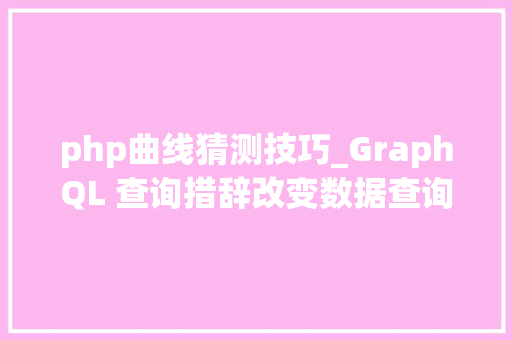 php曲线猜测技巧_GraphQL 查询措辞改变数据查询办法的革命性对象