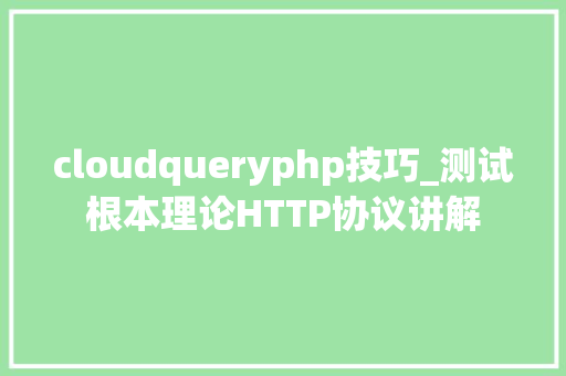 cloudqueryphp技巧_测试根本理论HTTP协议讲解